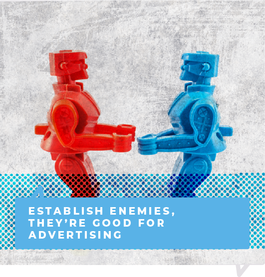 Establish enemies, they're good for advertising