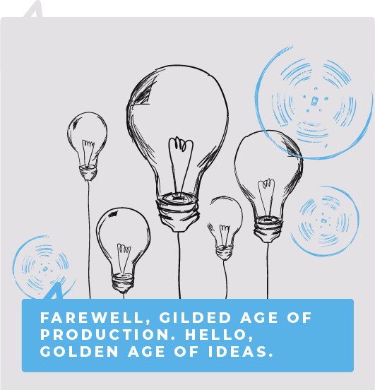 Farewell, gilded age of production. Hello, golden age of ideas